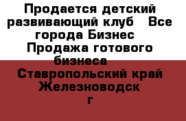 Продается детский развивающий клуб - Все города Бизнес » Продажа готового бизнеса   . Ставропольский край,Железноводск г.